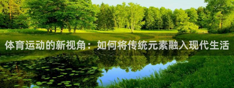 熊猫体育在线观看：体育运动的新视角：如何将传统元素融入现代生活