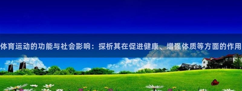 熊猫体育手机版：体育运动的功能与社会影响：探析其在促进健康、增强体质等方面的作用