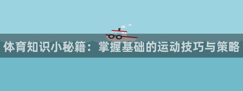 成都熊猫体育公园：体育知识小秘籍：掌握基础的运动技巧与策略